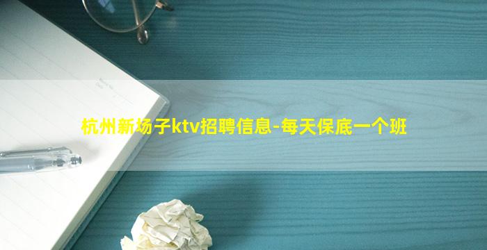 杭州新场子ktv招聘信息-每天保底一个班