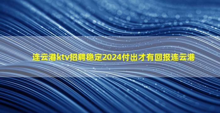 连云港ktv招聘稳定2024付出才有回报连云港